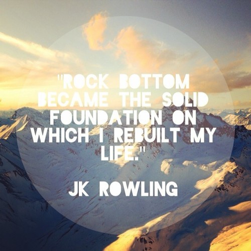 rock bottom became the sold foundation on which i rebuilt my life. j k rowling
