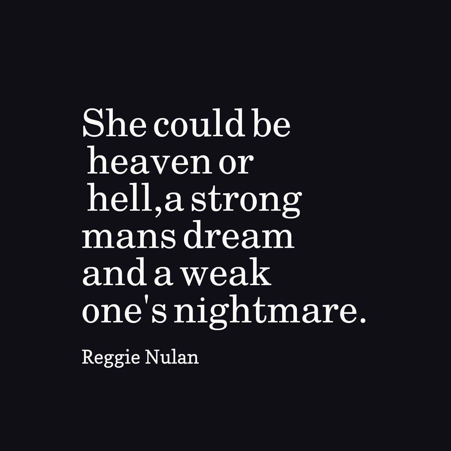 she could be heaven or hell a strong mans dream and a weak one’s nightmare. reggie nulan
