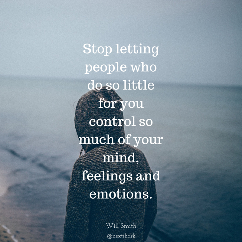 stop letting people who do so little for you control so much of your mind, feelings and emotions