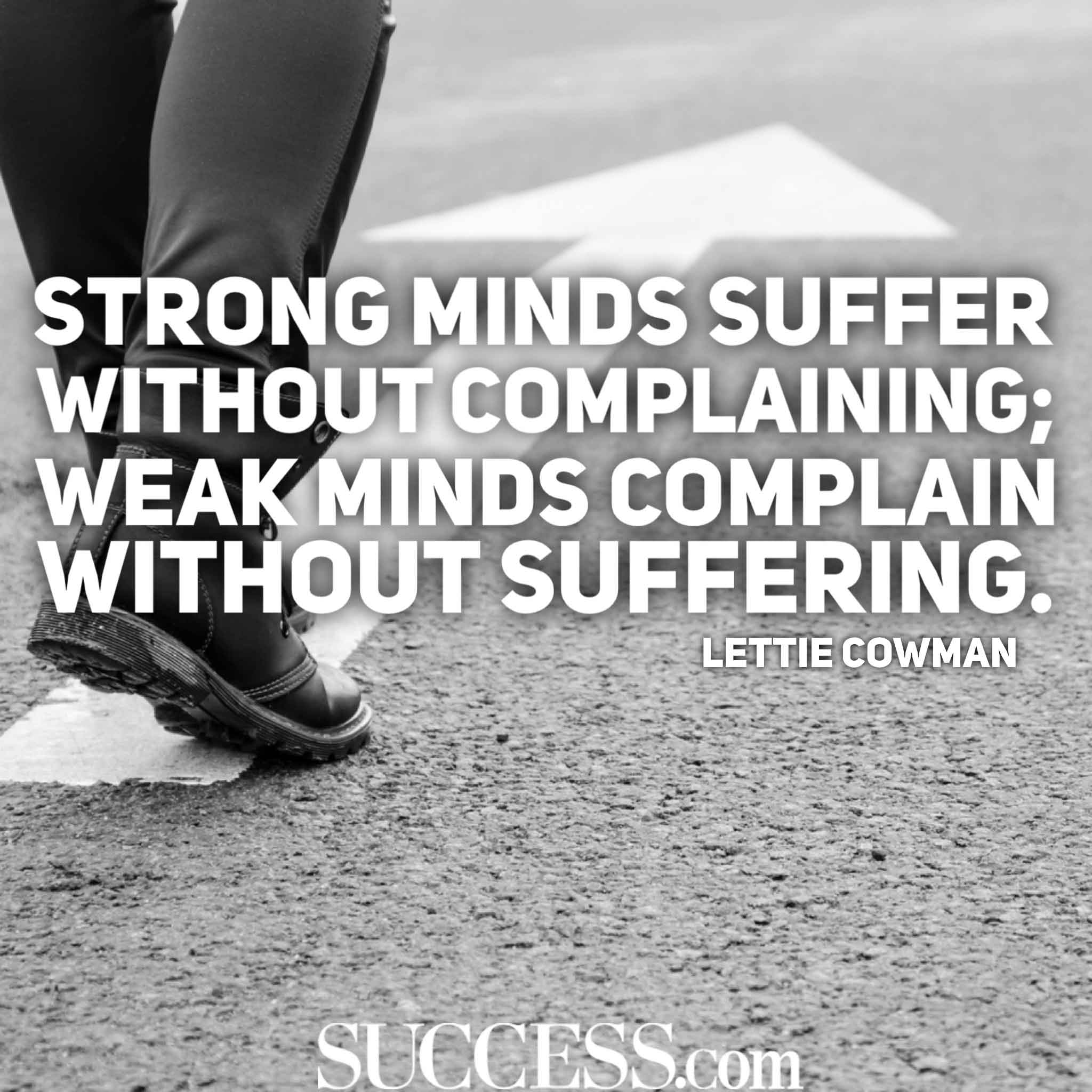 strong minds suffer without complaining weak minds complain without suffering. lettie cowman