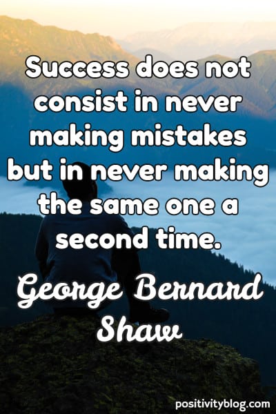 success does not consist in never making mistakes but in never making the same one a second time. george bernard shaw
