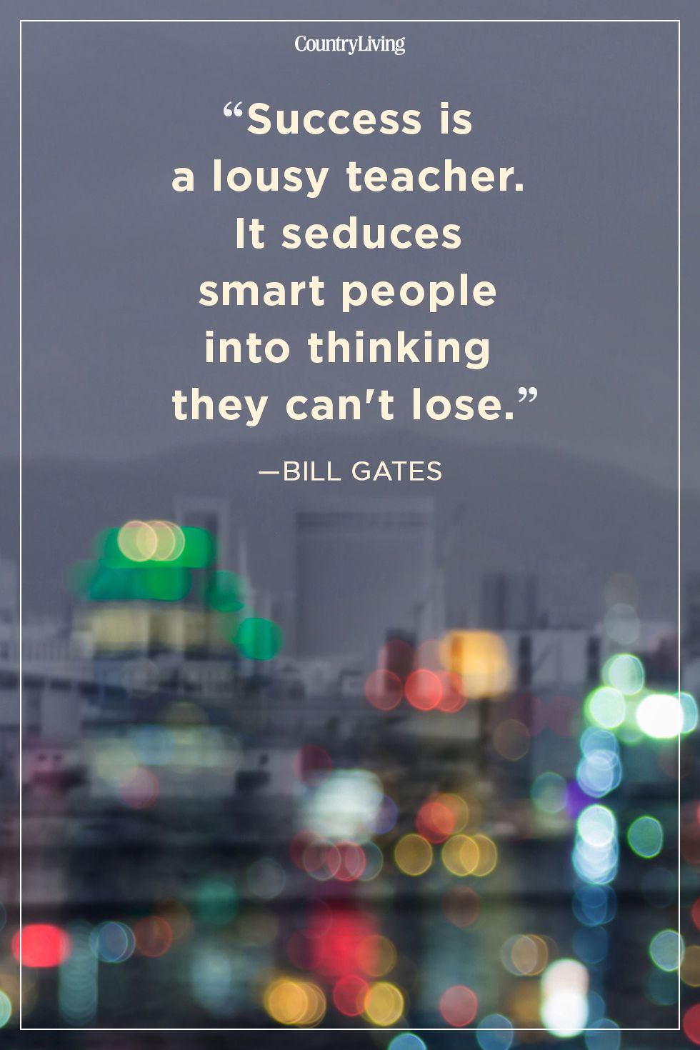 success is a lousy teacher. it seduces smart people into thinking they can’t lose. bill gates