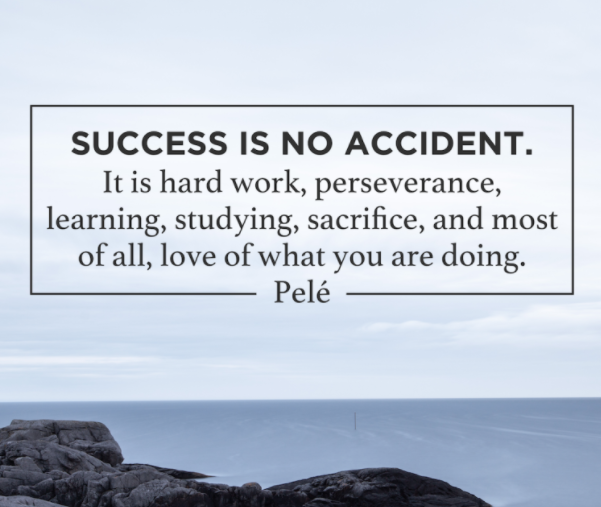 success is no accident. it is hard work, perseverance, learning, studying, sacrifice, and most of all love of what you are doing. pele