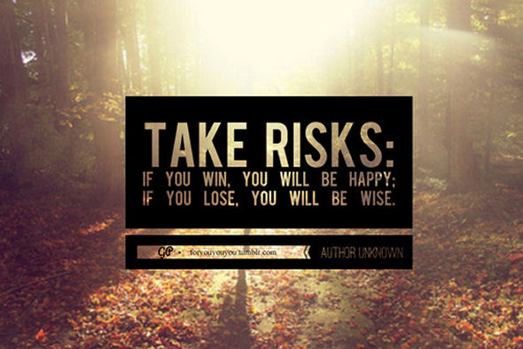 take risks if you win, you will be happy if you lose you will be wise