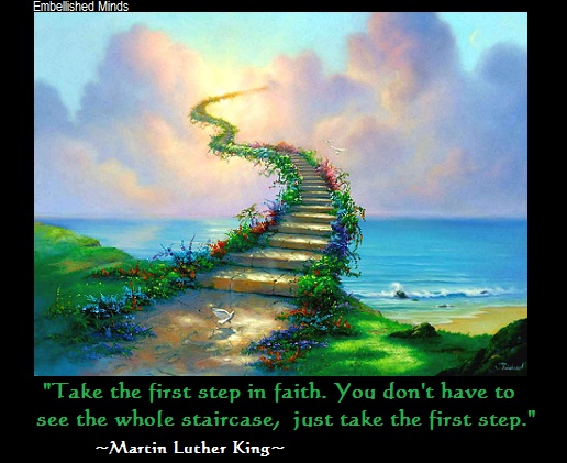 take the first step in faith. you don’t have no seee the whole staircase, just take the first step. martin luther king