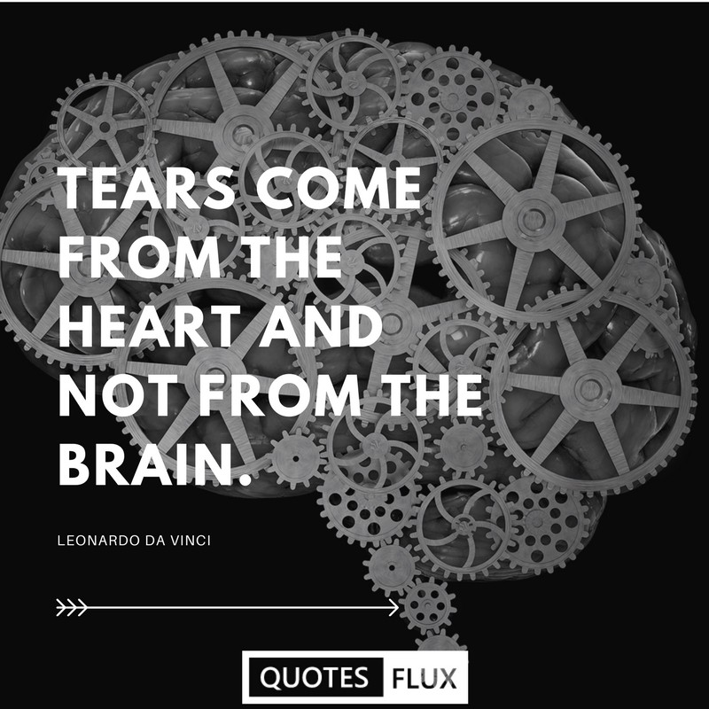 tears come from the heart and not from the brain. leonardo da vinci