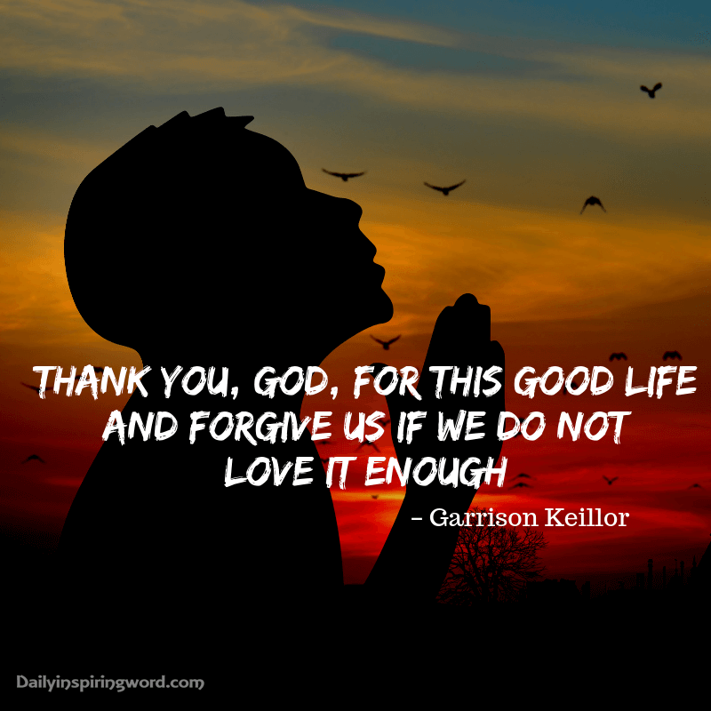 thank you god for this good live and forgive us if we do not love it enough. garrison keillor