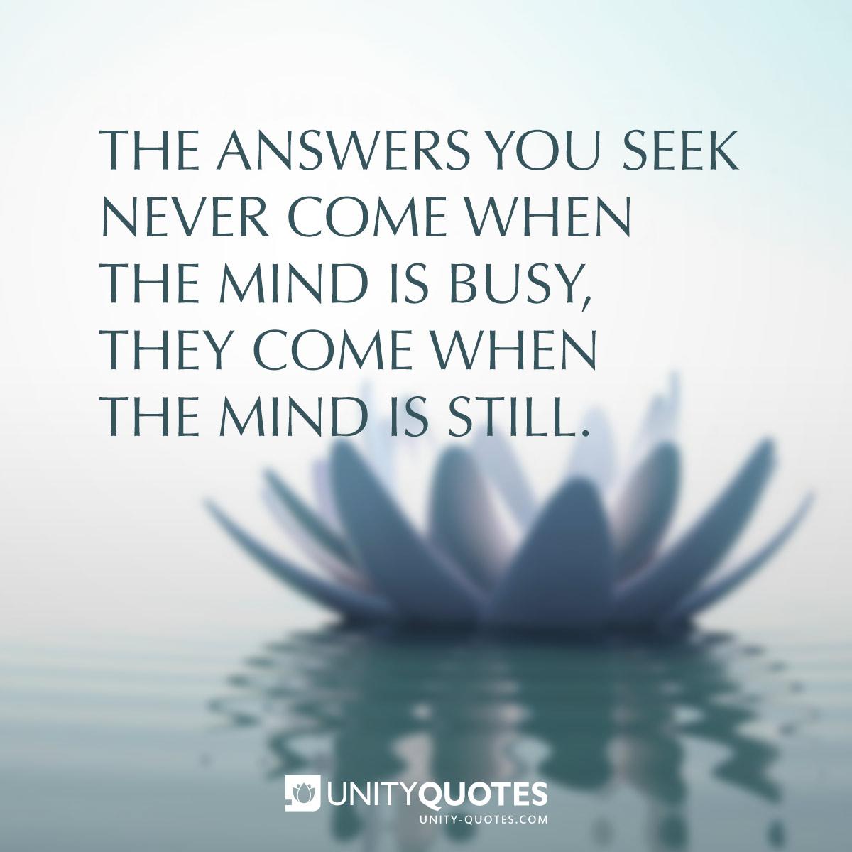 the answers you seek never come when the mind is busy they come when the mind is still