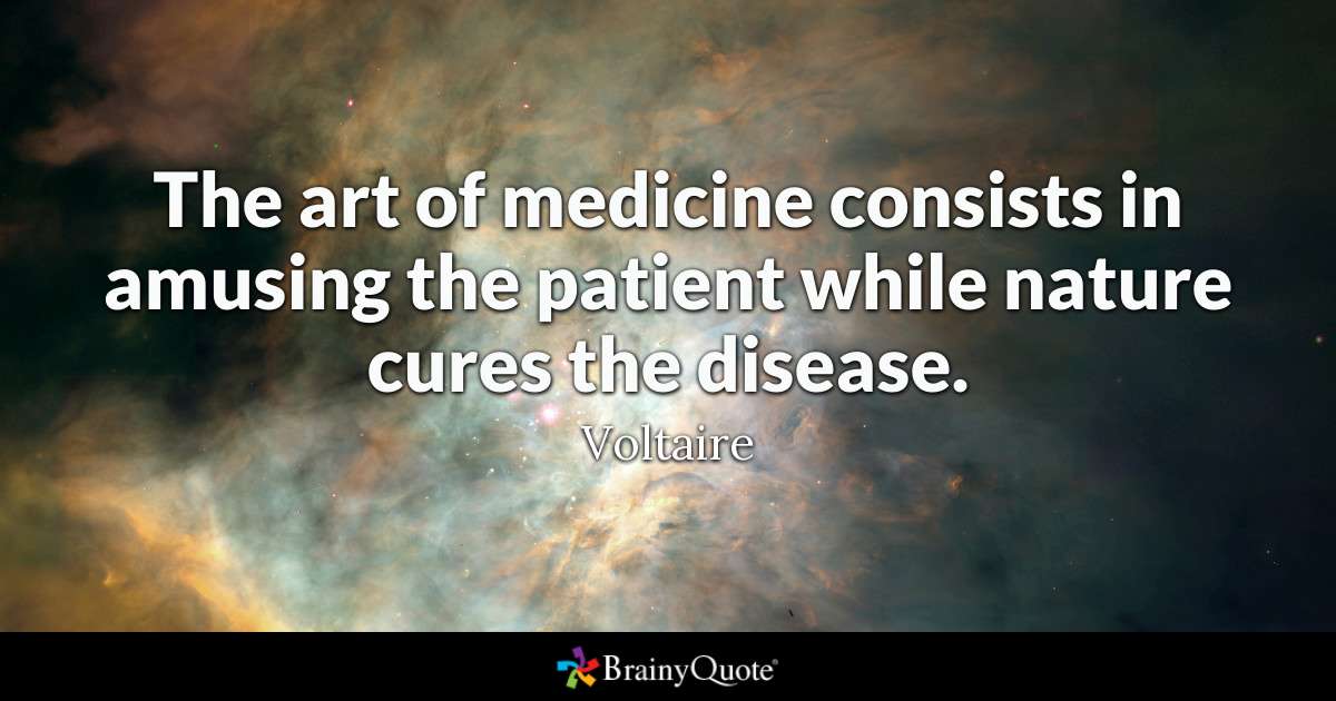 the art of medicine consists in amusing the patient while nature cures the disease. voltaire