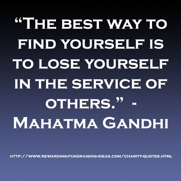 the best way to find yourself is to lose yourself in the service of others. mahatma gandhi