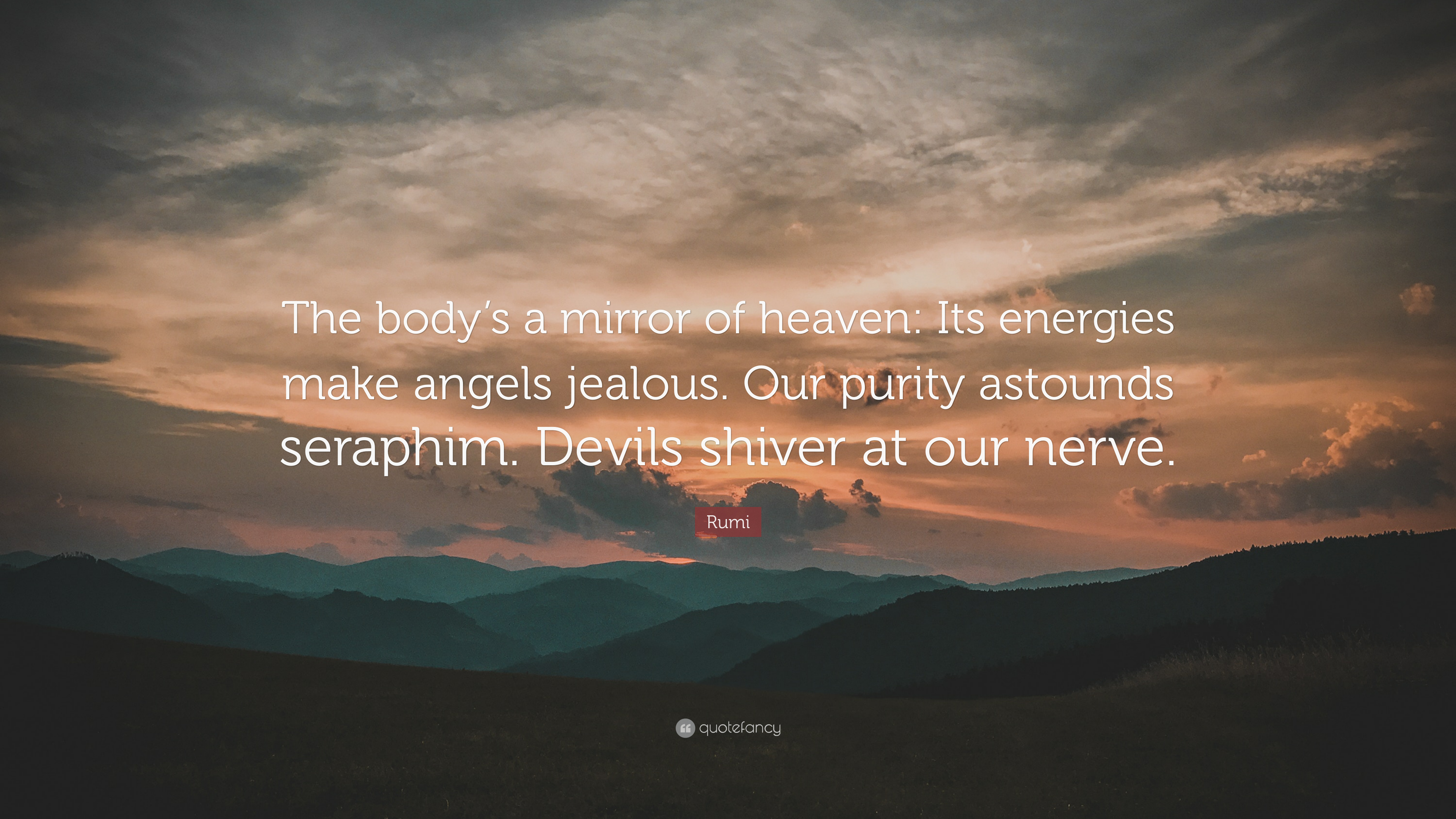 the body’s a mirror of heaven its energies make angels jealous. our purity astounds seraphim. devils shiver at our nerve