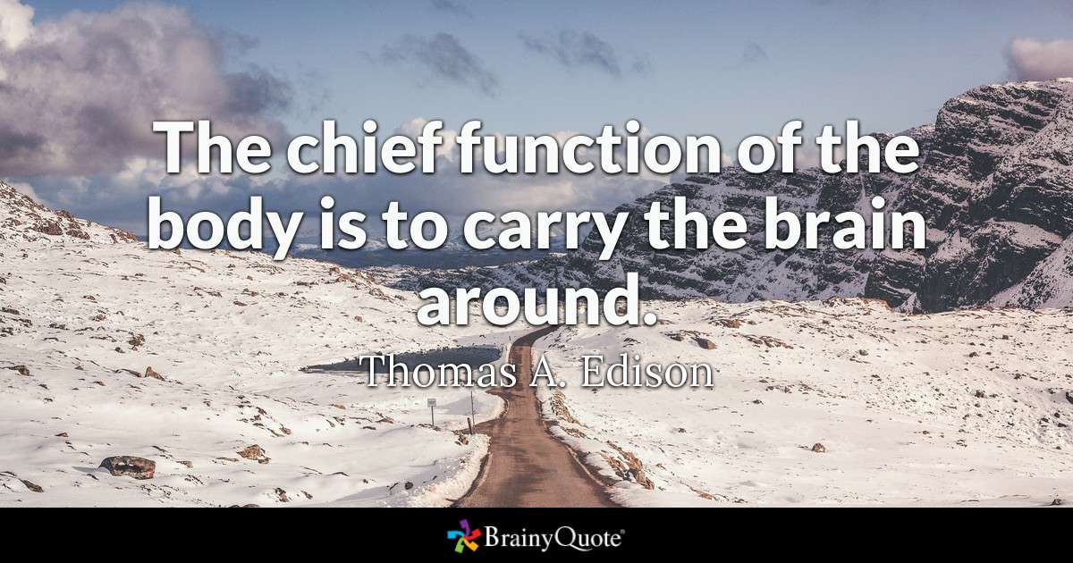 the chief function of the body is to carry the brain around. thomas a. edison
