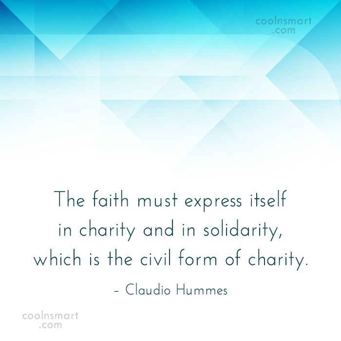 the faith must express itself in charity and in solildarity, which is the civil form of charity. claudio hummes