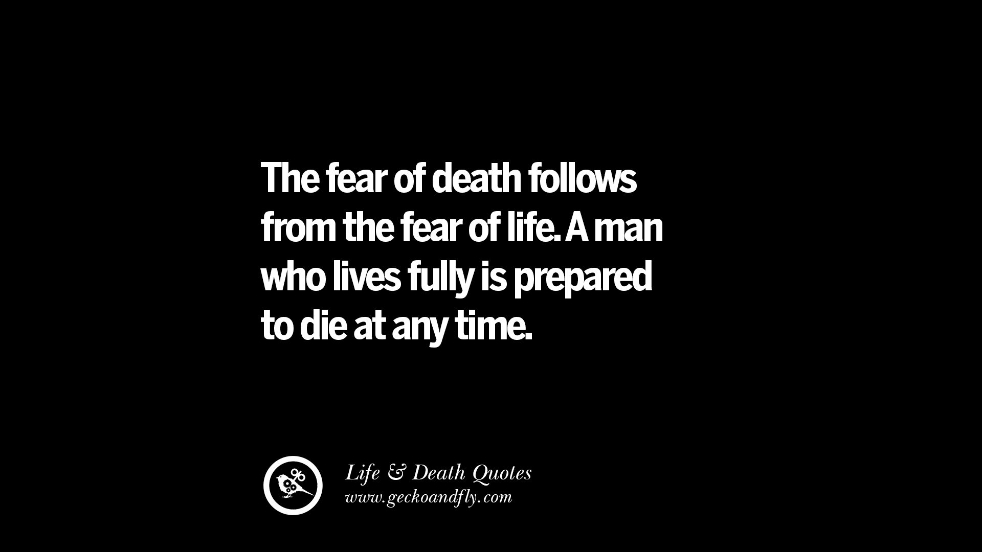 the fear of death follows from the fear of life. a man who lives fully is prepared to die at any time