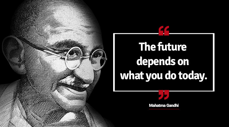 the future depends on what you do today. mahatma gandhi
