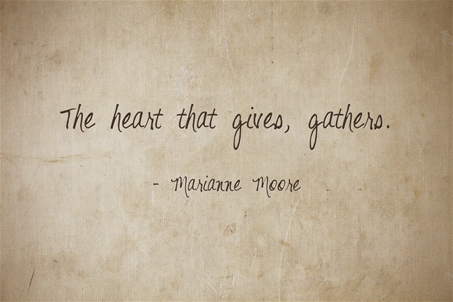 the heart that gives, gathers. marianne moore