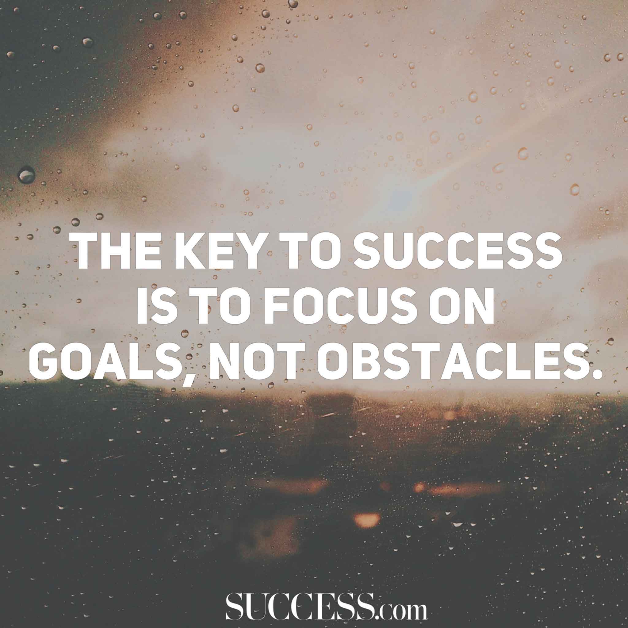 the key to success is to focus on goals, not obstacles