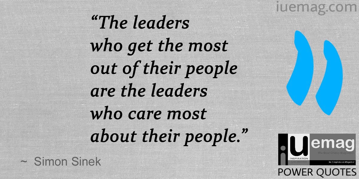 the leaders who get the most out of their people are the leaders who care most about their people. simon sinek