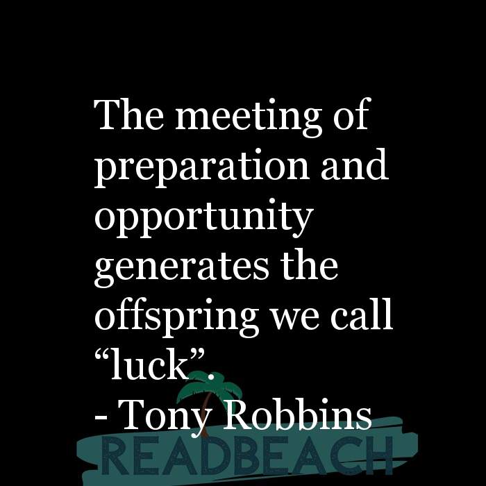the meeting of preparation and opportunity generates the offspring we call luck. tony robbins