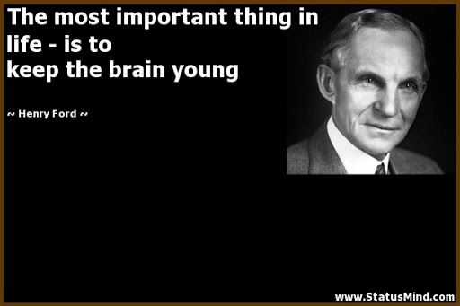 the most important thing in life is to keep the brain young. henry ford