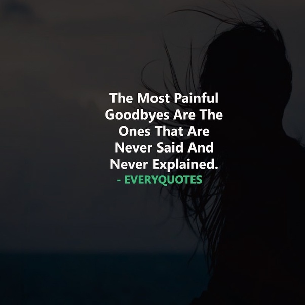 the most painful goodbyes are the ones that are never said and never explained.