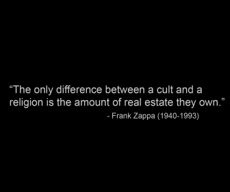 the only difference between a cult and a religion is the amount of real estate they own. frank zappa