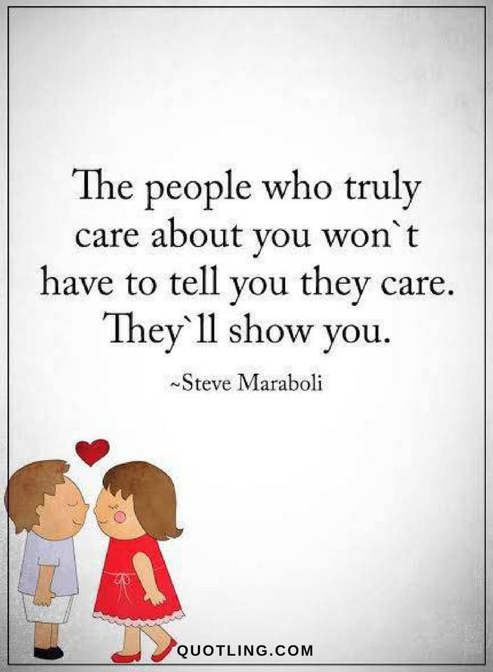 the people who truly care about you won’t have to tell you they care. they’ll show you. steve maraboli