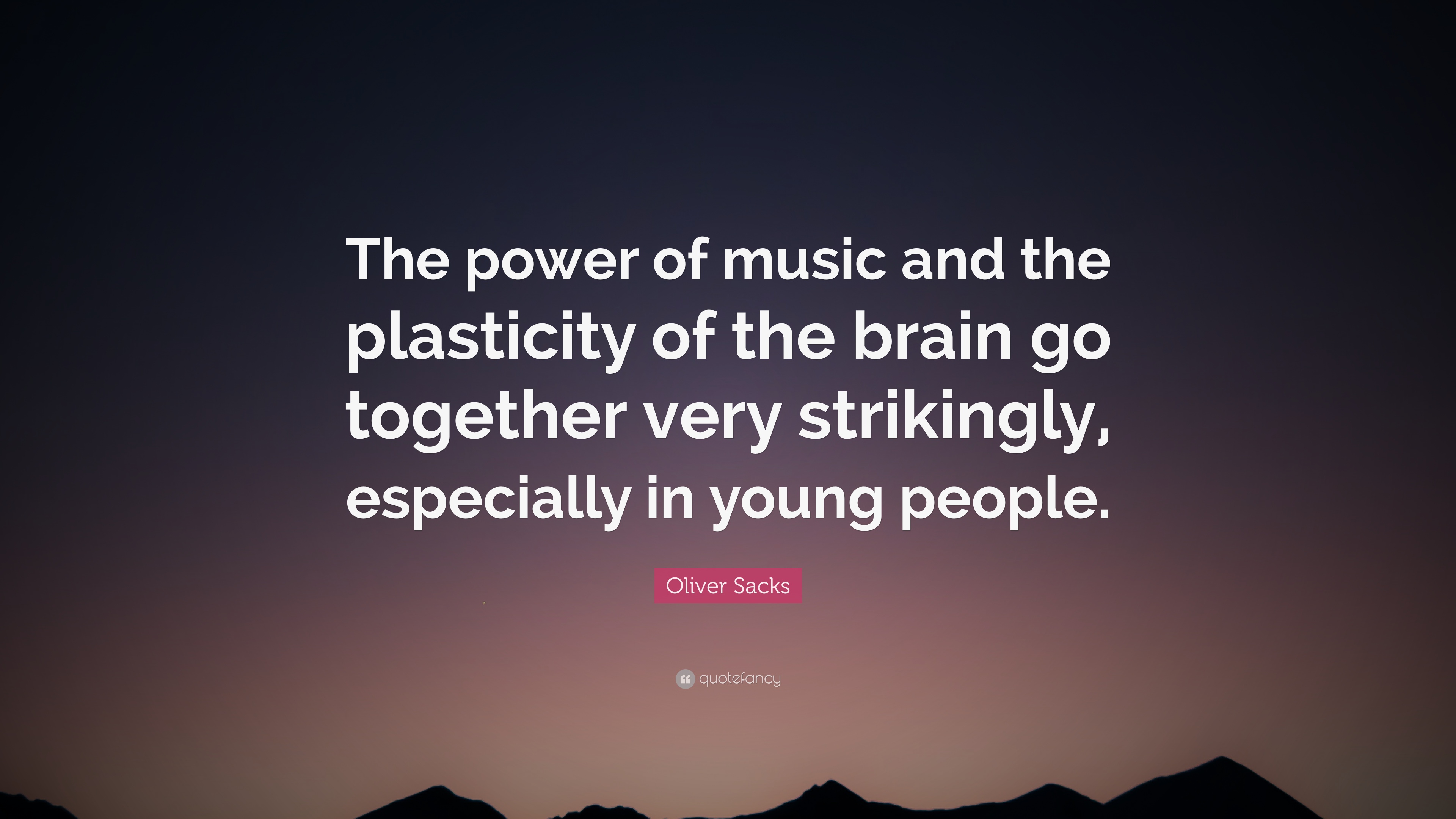 the power of music and the plasticity of the brain go together very strikingly especially in young people. oliver sacks