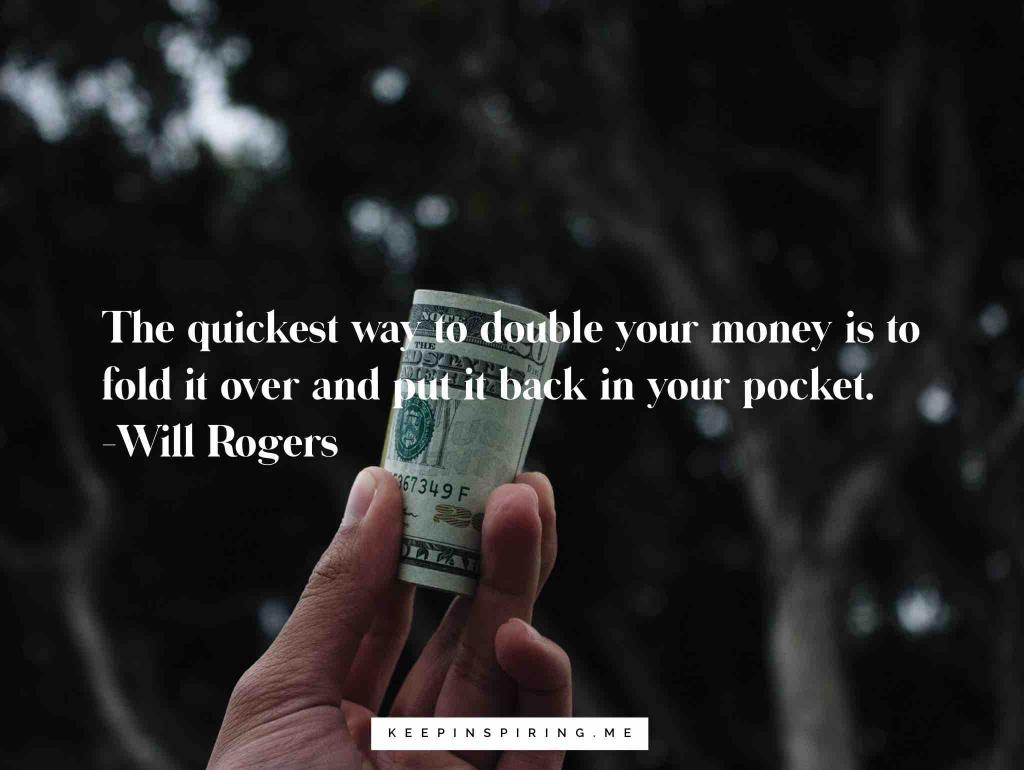 the quicest way to double your money is to fold it over and put it back in your pocket. will robers