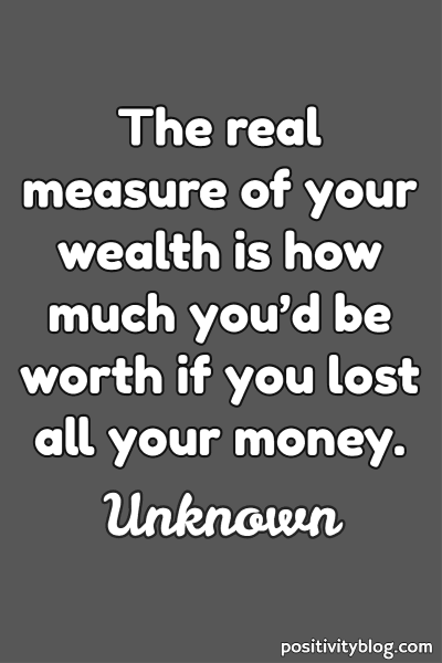 the real measure of your wealth is how much you’d be worth if you lost all your money.