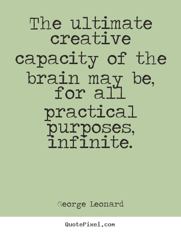 the ultimate creative capacity of the brin may be for all practical purposes infinite