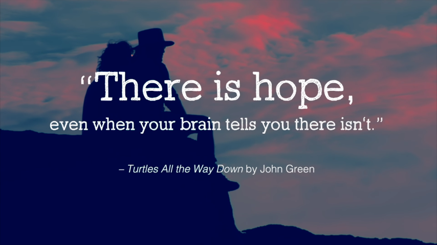 there is hope, even when your brain tells you there isn’t.