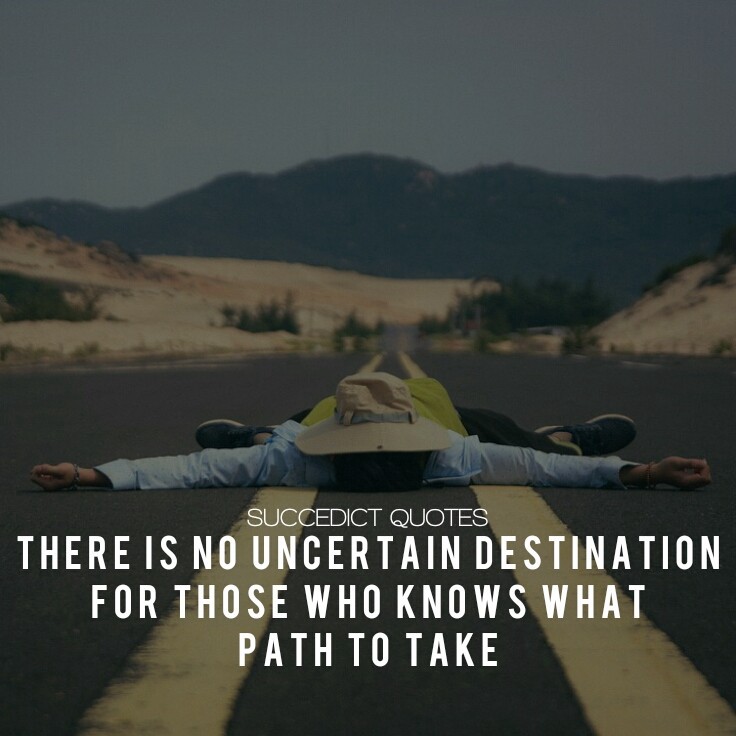 there is no uncertain destination for those who knows what path to take
