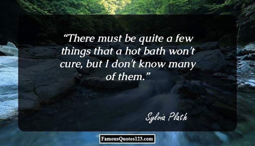 there must be quite a few things that a hot bath won’t cure, but i don’t know many of them. sylvia plath