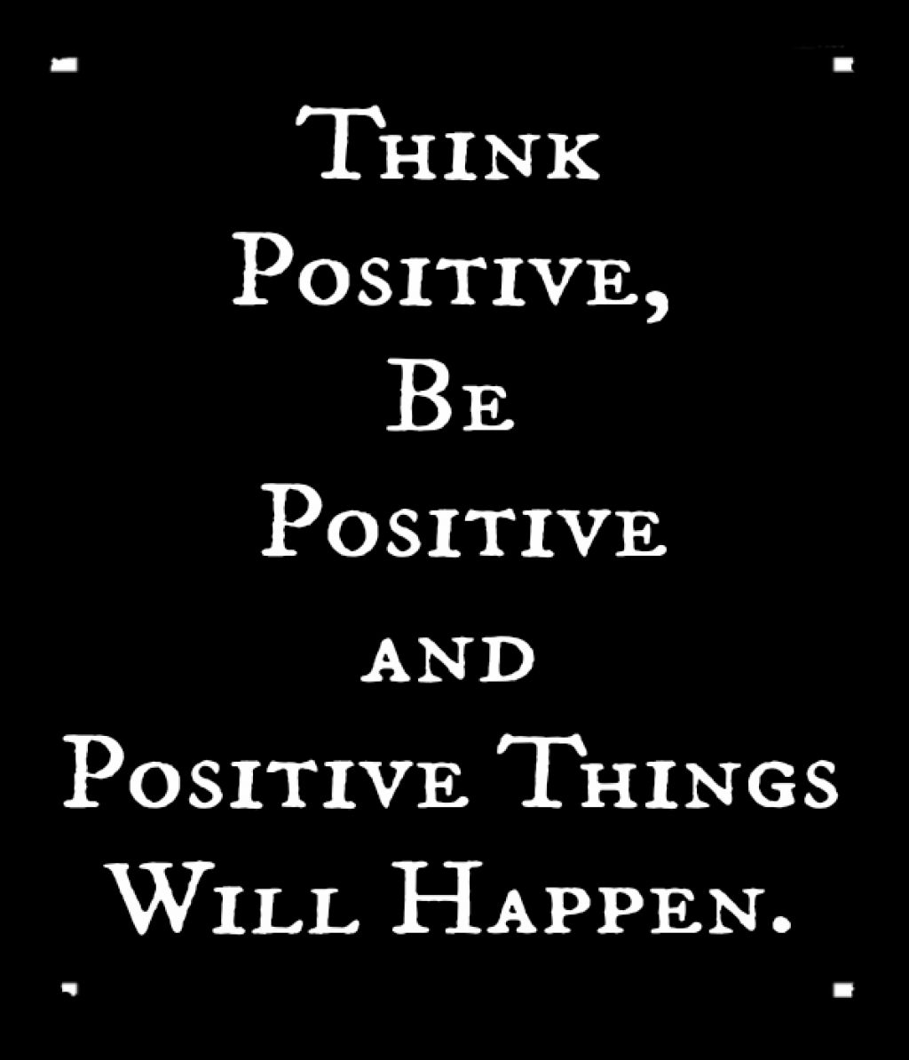 think positive be positive and positive things will happen