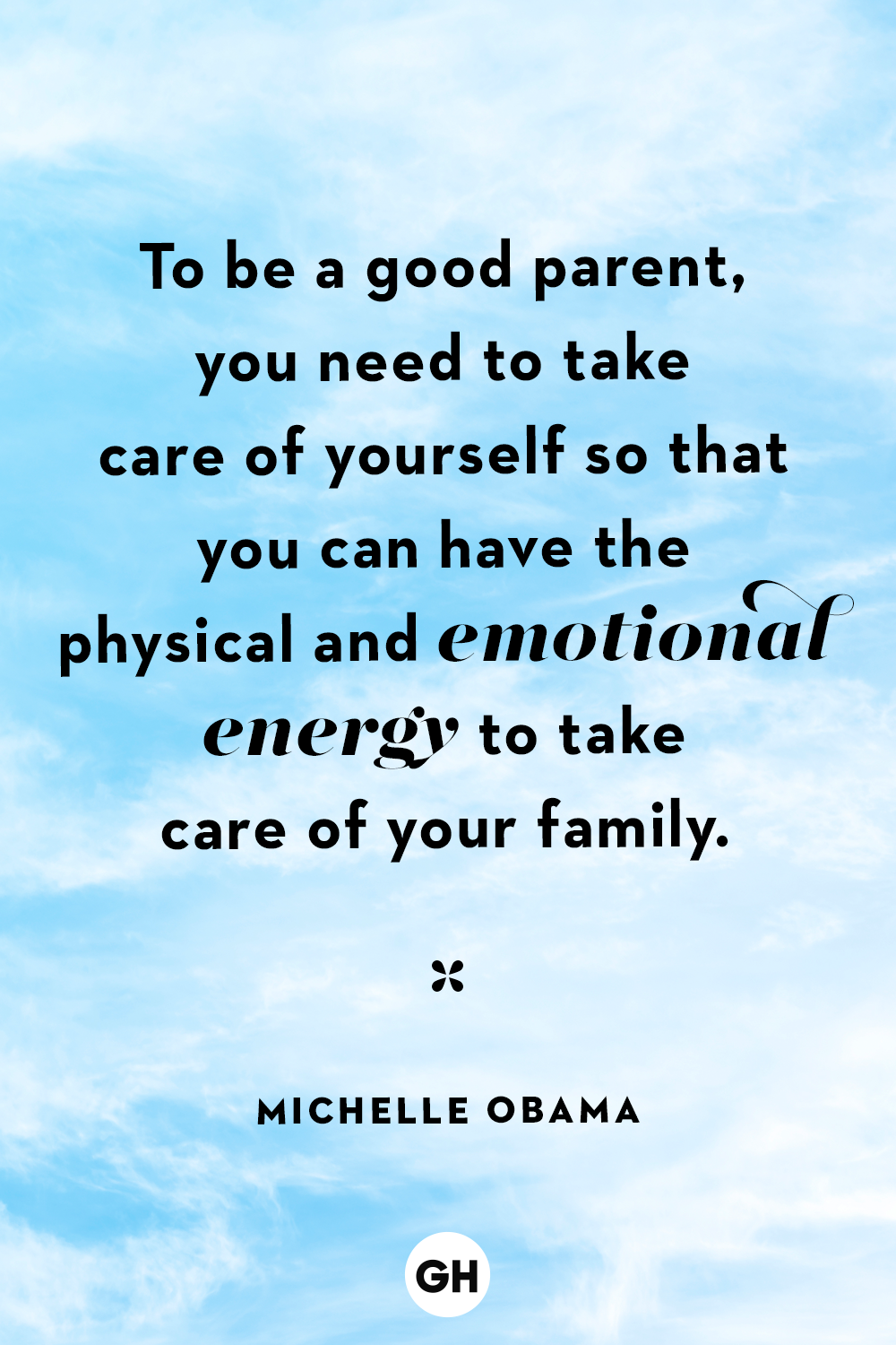 to be a good parent, you need to take care of yourself so taht you can have the physical and emotional energy to take care of your family. michelle obama