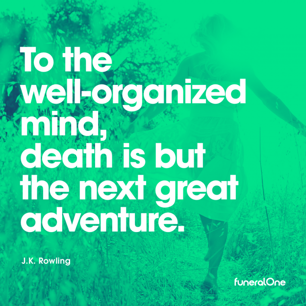 to the well-oraganized mind, death is but the next great adventure. j.k. rowling