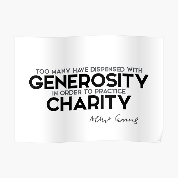 too many have dispensed with generosity in order to practice charity.