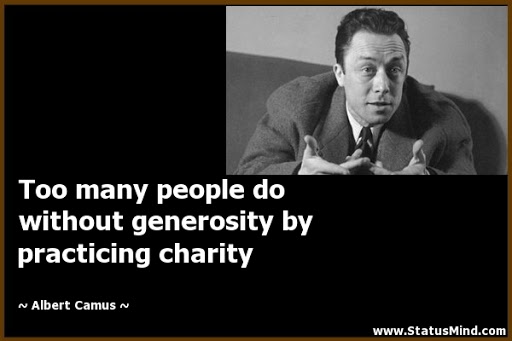 too many people do without generosity by practicing charity. albert camus