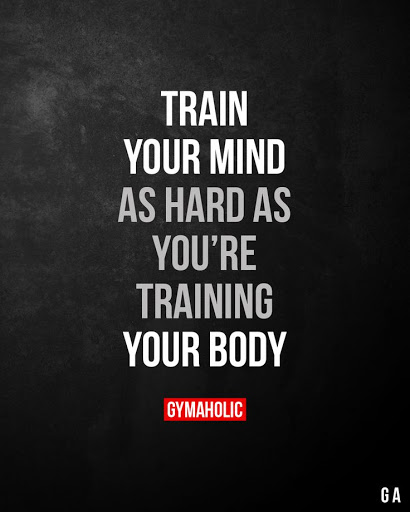 train your mind as hard as you’re training your body.