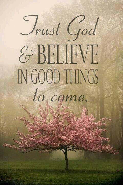 trust god & believe in good things to come