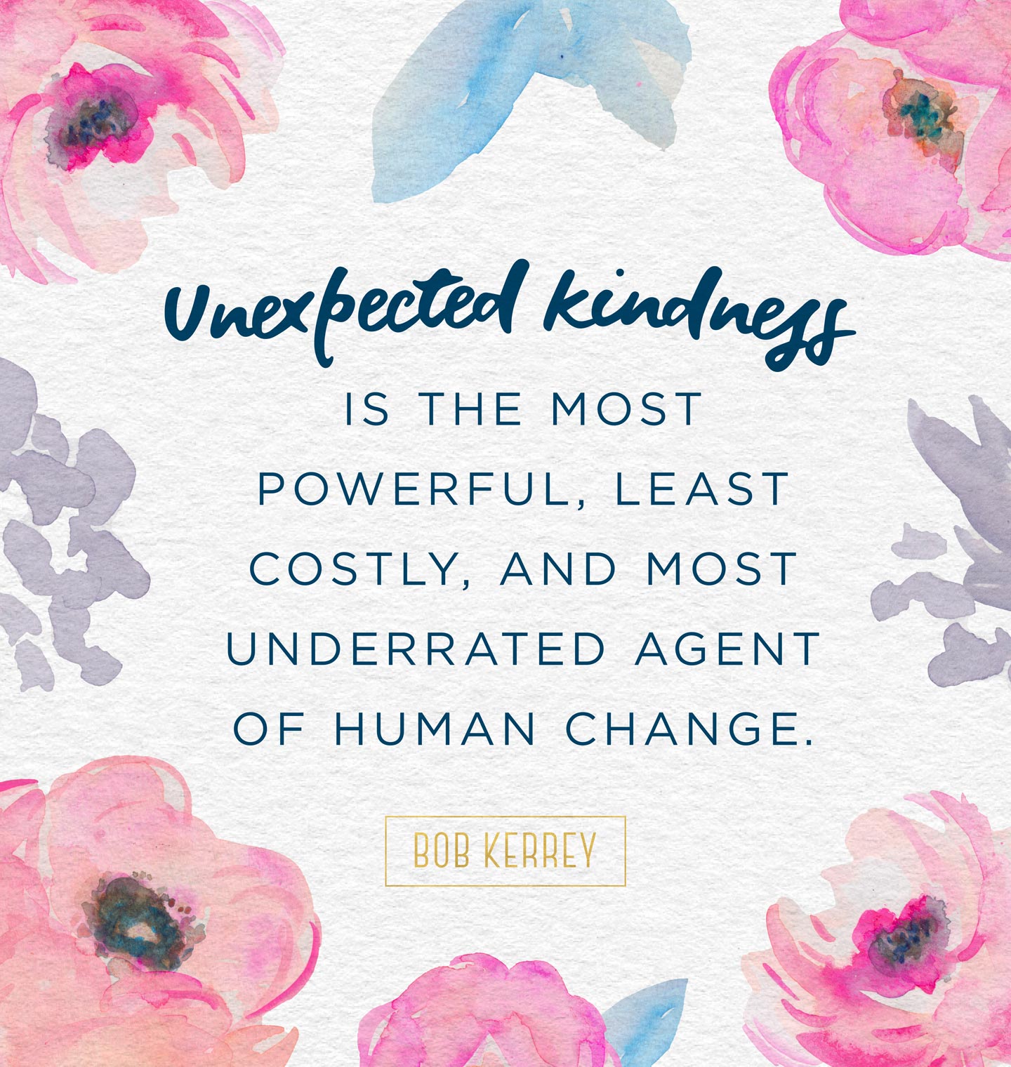 unexpected kindness is the most powerful, least costly and most underrated agent of human change. bob kerrey