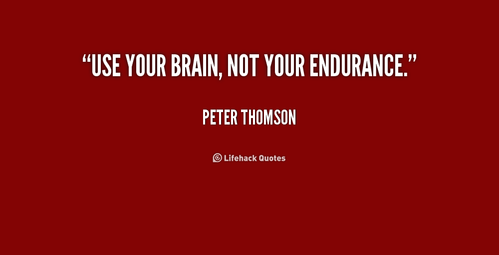 use your brain, not your endurance. peter thomson