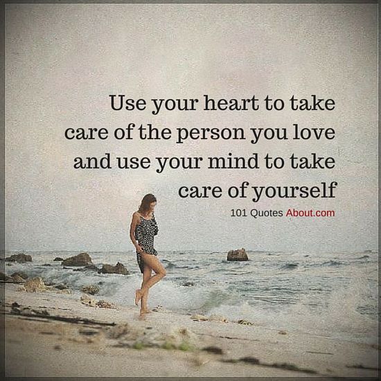 use your heart to take care of the person you love and use your mind to take care of yourself.