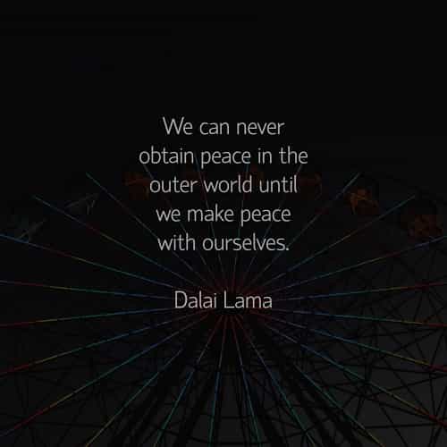 we can never obtain peace in the outer world until we make peace with ourselves. dalai lama