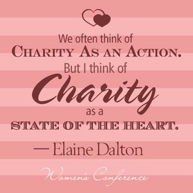 we often think of charity as an action. but i think of charity as a state of the heart. elaine dalton