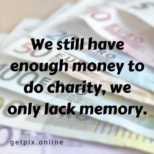 we still have enough money to do charity we only lack memory