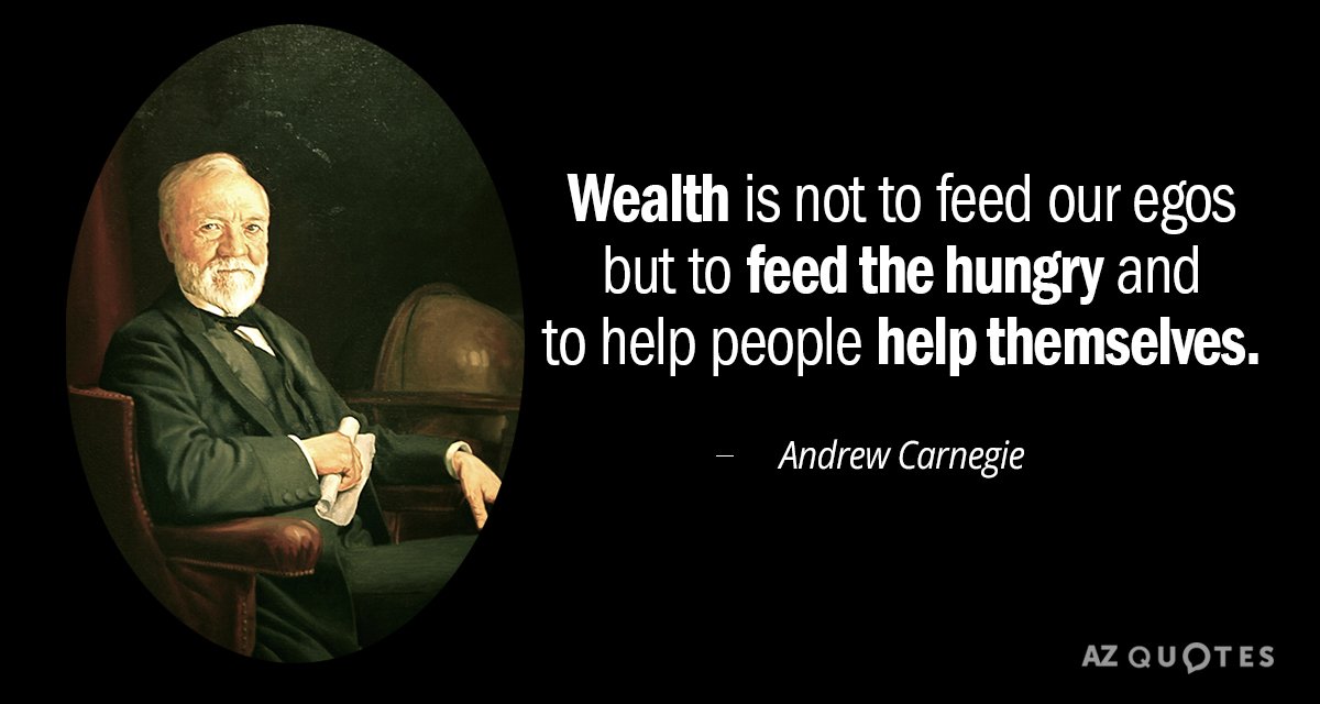 wealth is not to feed our egos but to feed the hungry and to help people help themselves. andrew carnegie
