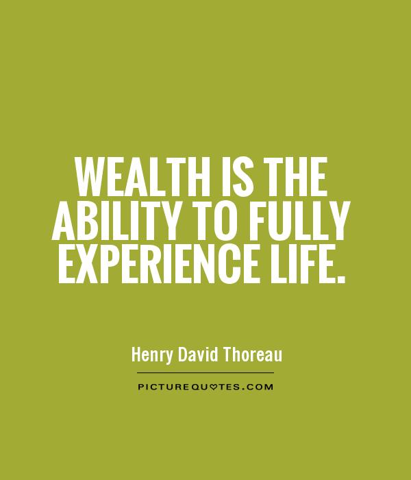 wealth is the ability to fully experience life. henry david thoreau