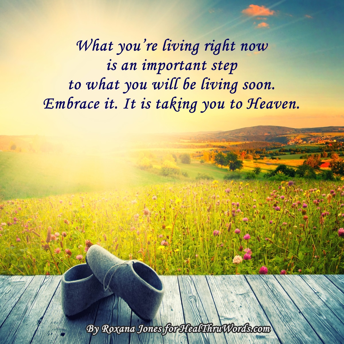 what you're living right now is an important step to what you will be living soon. embrace it. it is taking you to heaven